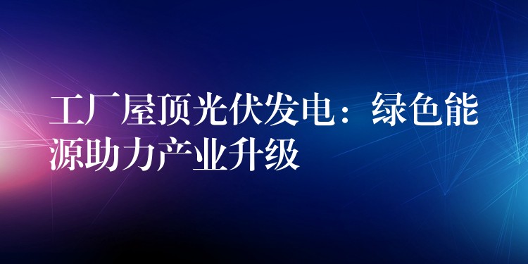 工厂屋顶光伏发电：绿色能源助力产业升级