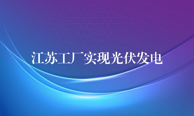 江苏工厂实现光伏发电