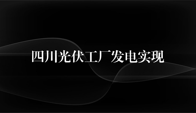 四川光伏工厂发电实现