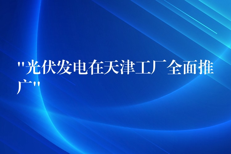 “光伏发电在天津工厂全面推广”